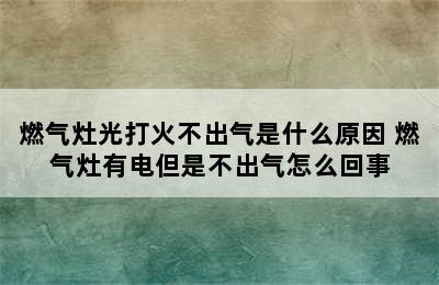 燃气灶光打火不出气是什么原因 燃气灶有电但是不出气怎么回事